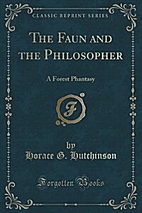 The Faun and the Philosopher: A Forest Phantasy (Classic Reprint) (Paperback)