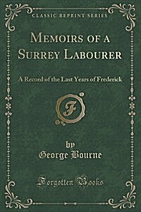 Memoirs of a Surrey Labourer: A Record of the Last Years of Frederick (Classic Reprint) (Paperback)