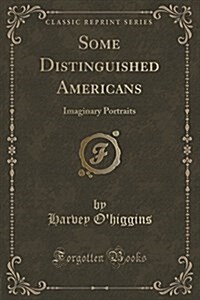 Some Distinguished Americans: Imaginary Portraits (Classic Reprint) (Paperback)