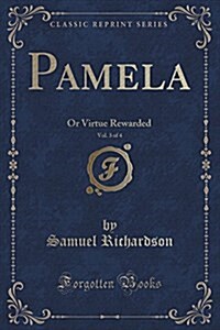 Pamela, Vol. 3 of 4: Or Virtue Rewarded (Classic Reprint) (Paperback)