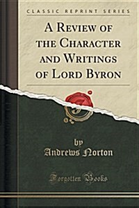 A Review of the Character and Writings of Lord Byron (Classic Reprint) (Paperback)