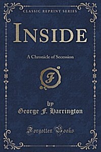 Inside: A Chronicle of Secession (Classic Reprint) (Paperback)
