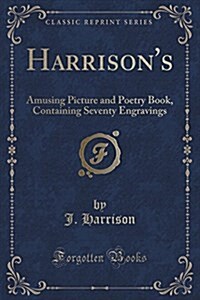 Harrisons: Amusing Picture and Poetry Book, Containing Seventy Engravings (Classic Reprint) (Paperback)