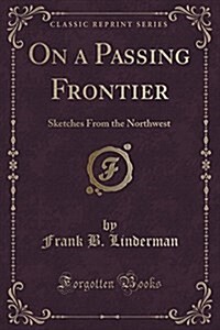 On a Passing Frontier: Sketches from the Northwest (Classic Reprint) (Paperback)