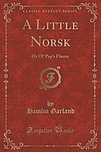 A Little Norsk: Or Ol Paps Flaxen (Classic Reprint) (Paperback)