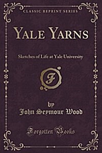 Yale Yarns: Sketches of Life at Yale University (Classic Reprint) (Paperback)