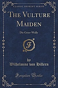 The Vulture Maiden: Die Geier-Wally (Classic Reprint) (Paperback)