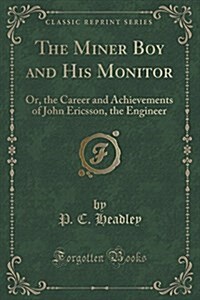 The Miner Boy and His Monitor: Or, the Career and Achievements of John Ericsson, the Engineer (Classic Reprint) (Paperback)