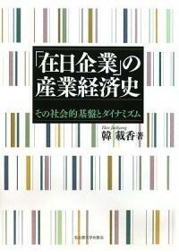 「在日企業」の産業経済史 : その社会的基盤とダイナミズム