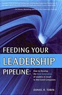Feeding Your Leadership Pipeline: How to Develop the Next Generation of Leaders in Small to Mid-Sized Companies (Hardcover)