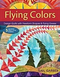 Flying Colors: Design Quilts with Freeform Shapes & Flying Geese; 5 Paper-Pieced Projects, Full-Size Foundations (Paperback)