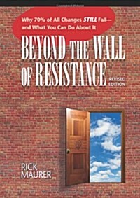 Beyond the Wall of Resistance (Revised Edition): Why 70% of All Changes Still Fail-- And What You Can Do about It (Paperback, 2, Revised)
