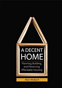 A Decent Home: Planning, Building, and Preserving Affordable Housing (Paperback)