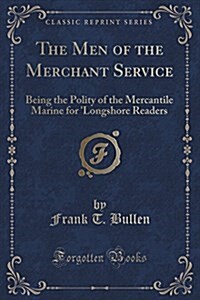 The Men of the Merchant Service: Being the Polity of the Mercantile Marine for Longshore Readers (Classic Reprint) (Paperback)