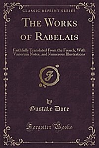 The Works of Rabelais: Faithfully Translated from the French, with Variorum Notes, and Numerous Illustrations (Classic Reprint) (Paperback)