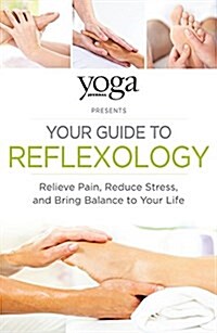 Yoga Journal Presents Your Guide to Reflexology: Relieve Pain, Reduce Stress, and Bring Balance to Your Life (Paperback)
