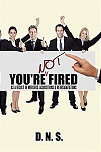 Youre Not Fired as a Result of Mergers, Acquisitions & Reorganizations (Paperback)