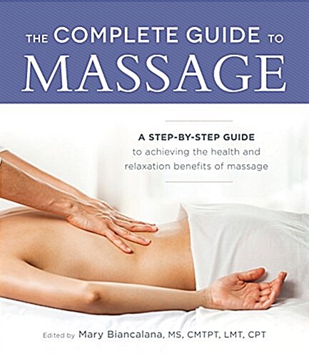 The Complete Guide to Massage: A Step-By-Step Guide to Achieving the Health and Relaxation Benefits of Massage (Paperback)