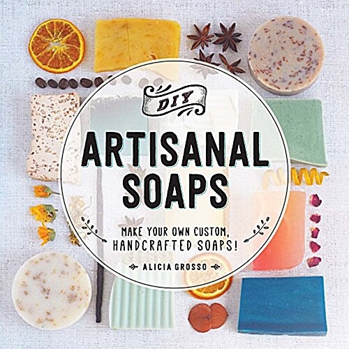 DIY Artisanal Soaps: Make Your Own Custom, Handcrafted Soaps! (Paperback)