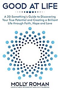 Good at Life: A 20-Somethings Guide to Discovering Your True Potential and Creating a Brilliant Life Through Faith, Hope and Love (Paperback)