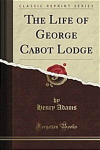 The Life of George Cabot Lodge (Classic Reprint) (Paperback)