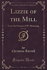 Lizzie of the Mill, Vol. 1 of 2: From the German of W. Heimnurg (Classic Reprint) (Paperback)