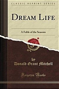 Dream Life: A Fable of the Seasons (Classic Reprint) (Paperback)