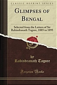Glimpses of Bengal: Selected from the Letters of Sir Rabindranath Tagore; 1885 to 1895 (Classic Reprint) (Paperback)