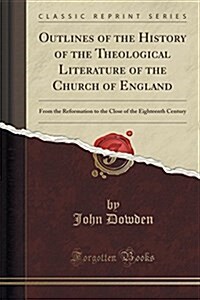 Outlines of the History of the Theological Literature of the Church of England: From the Reformation to the Close of the Eighteenth Century (Classic R (Paperback)