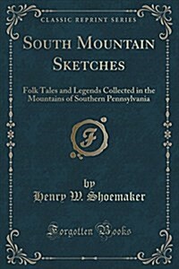 South Mountain Sketches: Folk Tales and Legends Collected in the Mountains of Southern Pennsylvania (Classic Reprint) (Paperback)