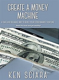Create a Money Machine: A Safe and Reliable Way To Build Your Stock Market Fortune. Read this book and get wealthy! (Hardcover)