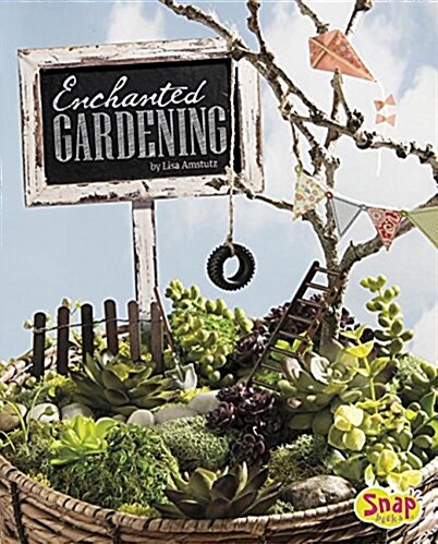 Enchanted Gardening: Growing Miniature Gardens, Fairy Gardens, and More (Hardcover)