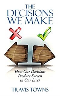 The Decisions We Make: How Our Decisions Produce Success in Our Lives (Paperback)