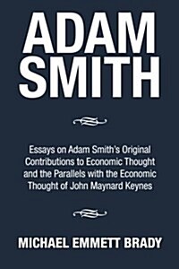 Adam Smith: Essays on Adam Smiths Original Contributions to Economic Thought and the Parallels with the Economic Thought of John (Paperback)