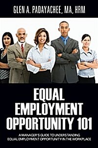 Equal Employment Opportunity 101: A Managers Guide to Understanding Equal Employment Opportunity in the Workplace (Hardcover)