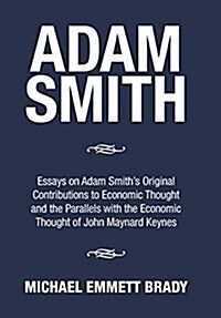 Adam Smith: Essays on Adam Smiths Original Contributions to Economic Thought and the Parallels with the Economic Thought of John (Hardcover)