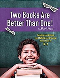 Two Books Are Better Than One!: Reading and Writing (and Talking and Drawing) Across Texts in K-2 (Paperback)