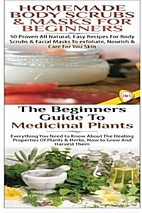 Homemade Body Scrubs & Masks for Beginners & the Beginners Guide to Medicinal Plants (Paperback)