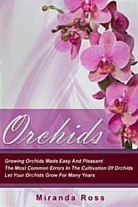 Orchids: Growing Orchids Made Easy and Pleasant. the Most Common Errors in the Cultivation of Orchids. Let Your Orchids Grow fo (Paperback)