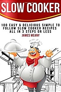 Slow Cooker: 100 Easy & Delicious Simple to Follow Slow Cooker Recipes - All in 3 Steps or Less (Paperback)