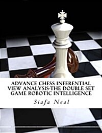 Advance Chess Inferential View Analysis-The Double Set Game Robotic Intelligence: Double Set Game - Book 2, Vol. 2 - By Siafa B. Neal (Paperback)