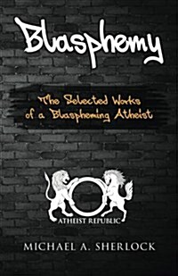 Blasphemy: The Selected Works of a Blaspheming Atheist (Paperback)