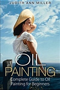 Oil Painting: Complete Guide to Oil Painting for Beginners (Paperback)