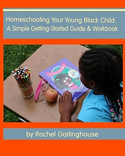 Homeschooling Your Young Black Child: A Simple Getting-Started Guide and Workbook (Paperback)