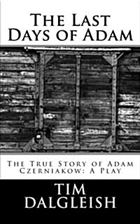 The Last Days of Adam: The True Story of Adam Czerniakow: A Play (Paperback)