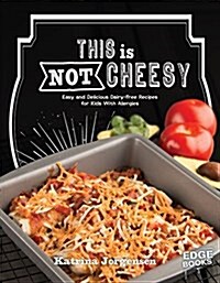 This Is Not Cheesy!: Easy and Delicious Dairy-Free Recipes for Kids with Allergies (Hardcover)