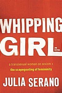 Whipping Girl: A Transsexual Woman on Sexism and the Scapegoating of Femininity (Paperback)
