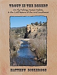 Trout in the Desert: On Fly Fishing, Human Habits, and the Cold Waters of the Arid Southwest (Hardcover)