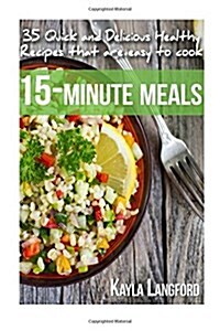 15-Minute Meals: 35 Quick and Delicious Healthy Recipes That Are Easy to Cook (Paperback)