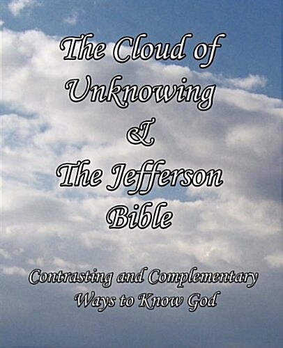 The Cloud of Unknowing & the Jefferson Bible: Contrasting and Complementary Ways to Know God (Paperback)